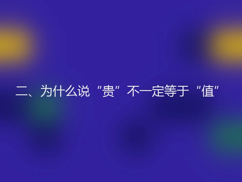 二、为什么说“贵”不一定等于“值”