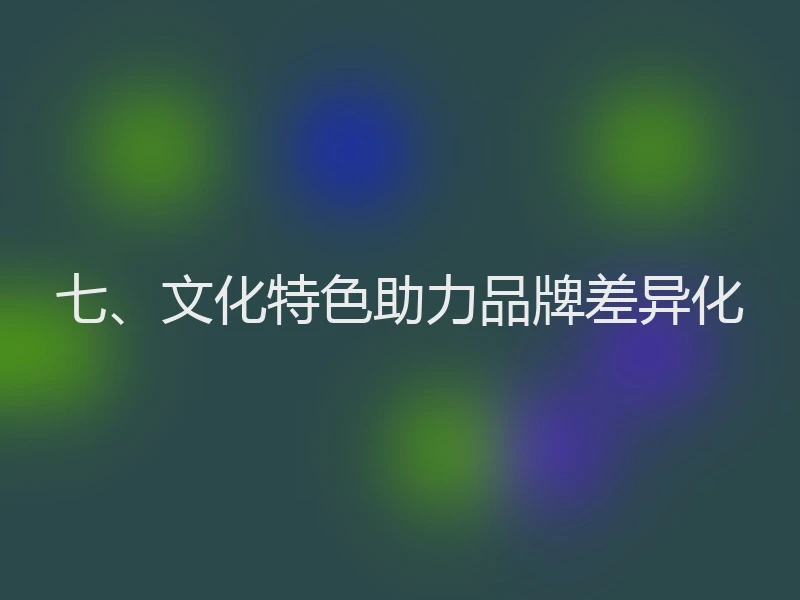 七、文化特色助力品牌差异化