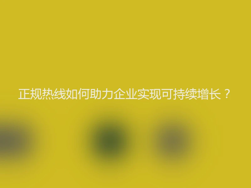 正规热线如何助力企业实现可持续增长？
