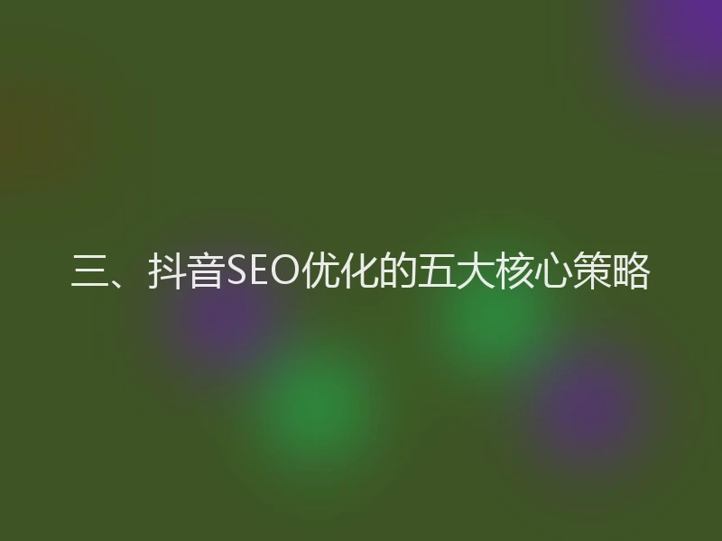 三、抖音SEO优化的五大核心策略