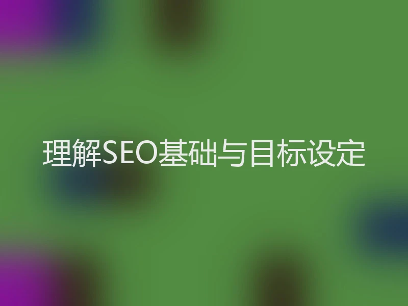 理解SEO基础与目标设定