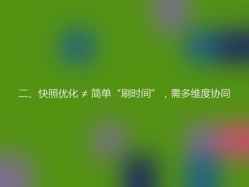 二、快照优化 ≠ 简单“刷时间”，需多维度协同