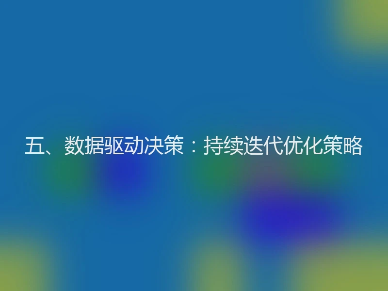 五、数据驱动决策：持续迭代优化策略