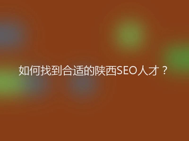 如何找到合适的陕西SEO人才？