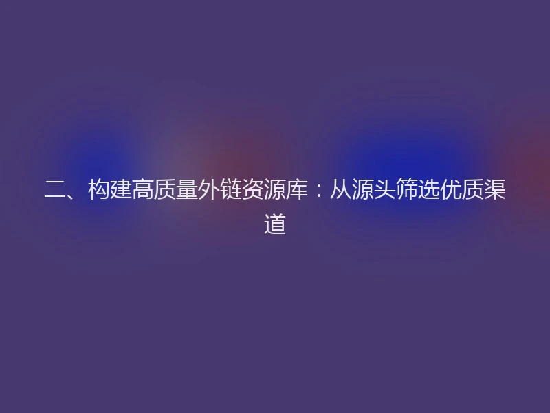 二、构建高质量外链资源库：从源头筛选优质渠道