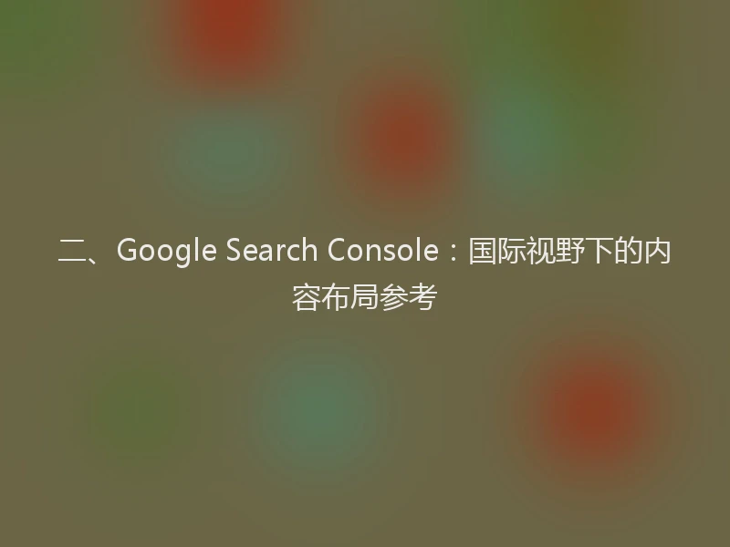 二、Google Search Console：国际视野下的内容布局参考
