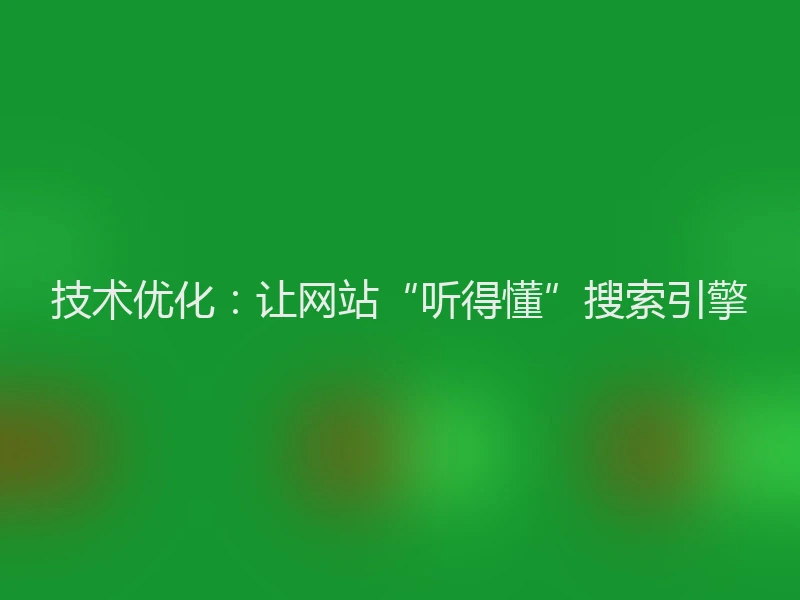 技术优化：让网站“听得懂”搜索引擎