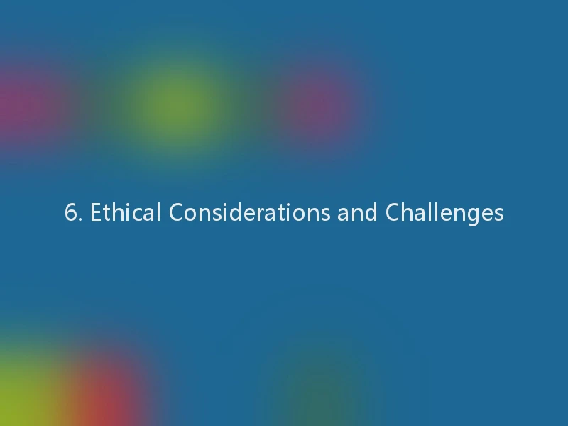 6. Ethical Considerations and Challenges