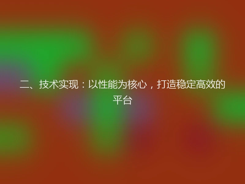 二、技术实现：以性能为核心，打造稳定高效的平台