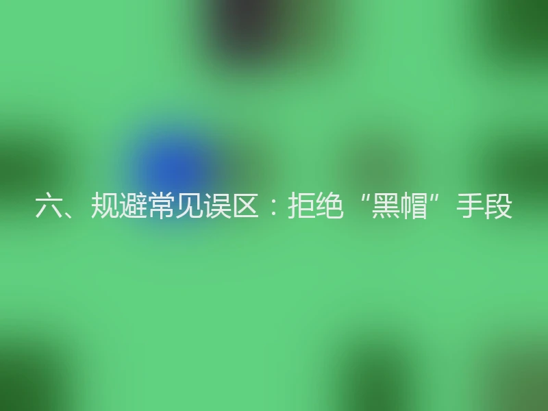 六、规避常见误区：拒绝“黑帽”手段