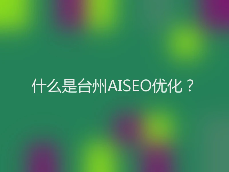 什么是台州AISEO优化？