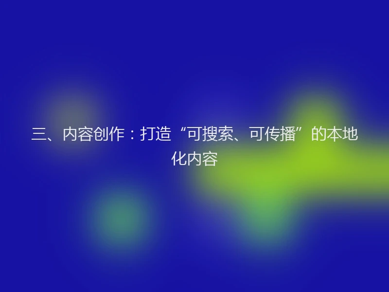 三、内容创作:打造“可搜索、可传播”的本地化内容
