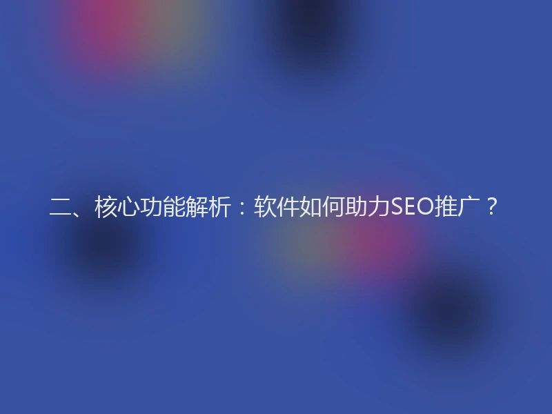 二、核心功能解析：软件如何助力SEO推广？