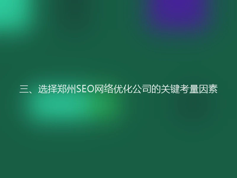 三、选择郑州SEO网络优化公司的关键考量因素