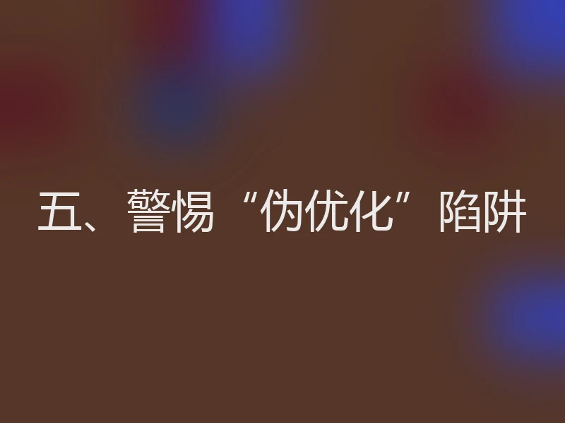 五、警惕“伪优化”陷阱