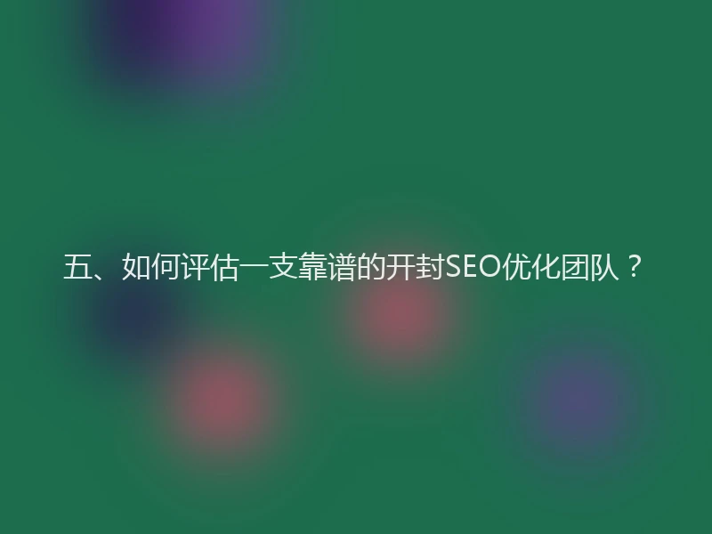 五、如何评估一支靠谱的开封SEO优化团队？