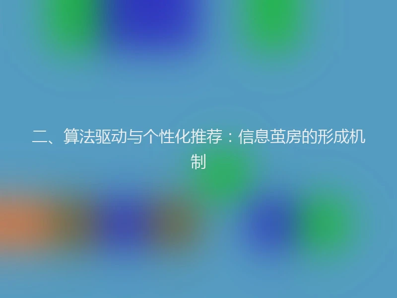 二、算法驱动与个性化推荐：信息茧房的形成机制