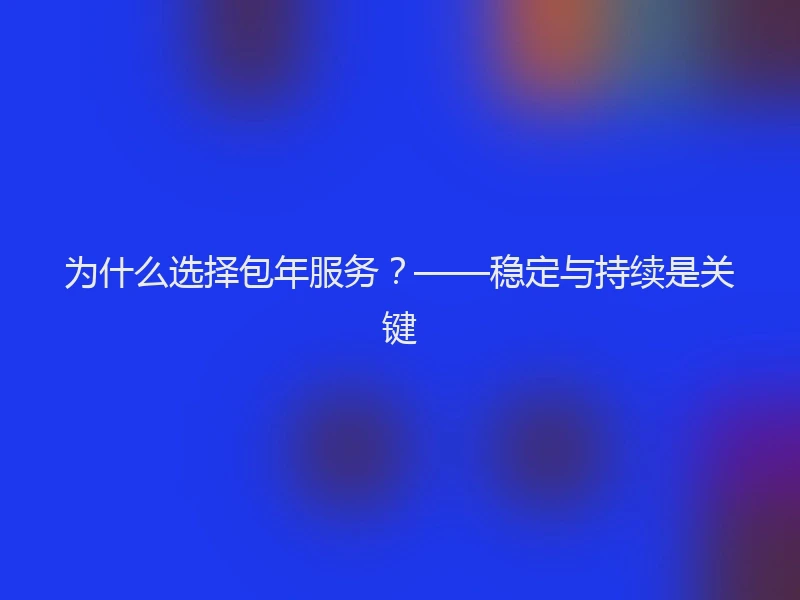 为什么选择包年服务？——稳定与持续是关键