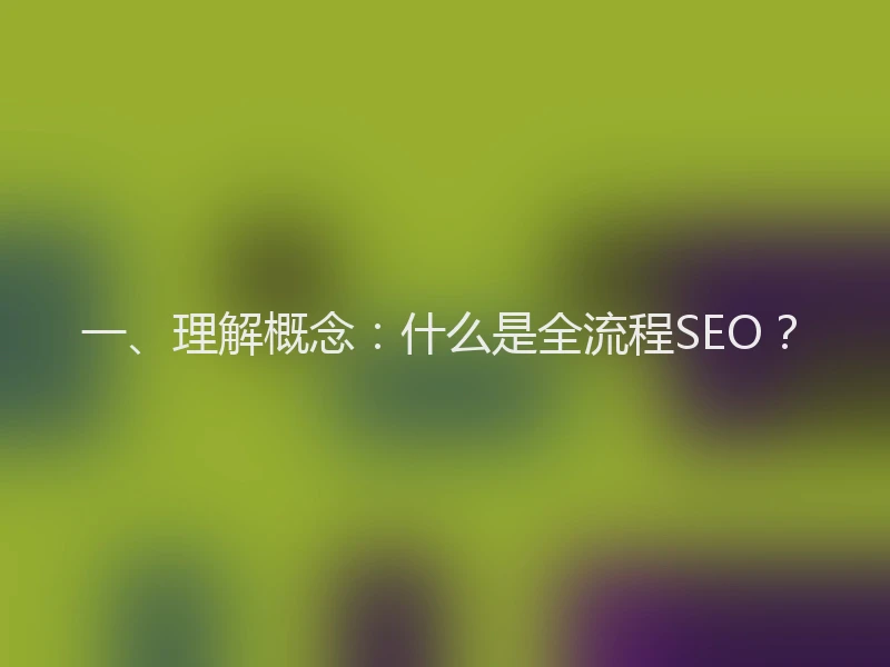 一、理解概念：什么是全流程SEO？