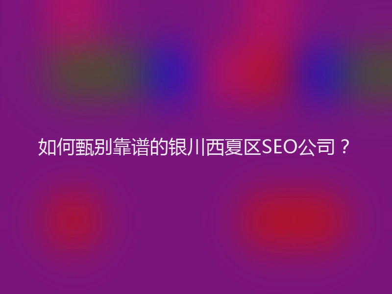 如何甄别靠谱的银川西夏区SEO公司?