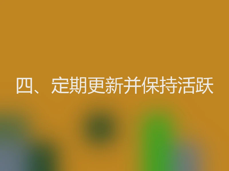 四、定期更新并保持活跃