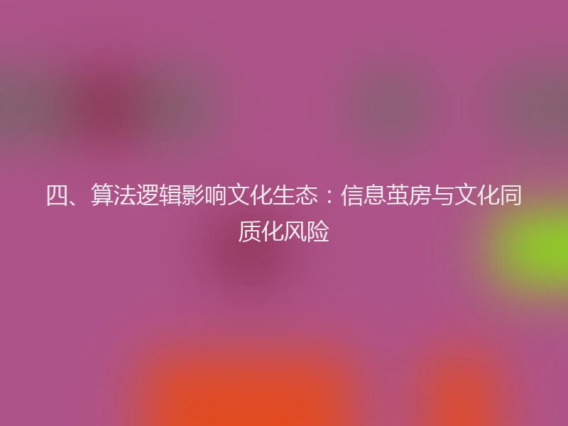 四、算法逻辑影响文化生态：信息茧房与文化同质化风险