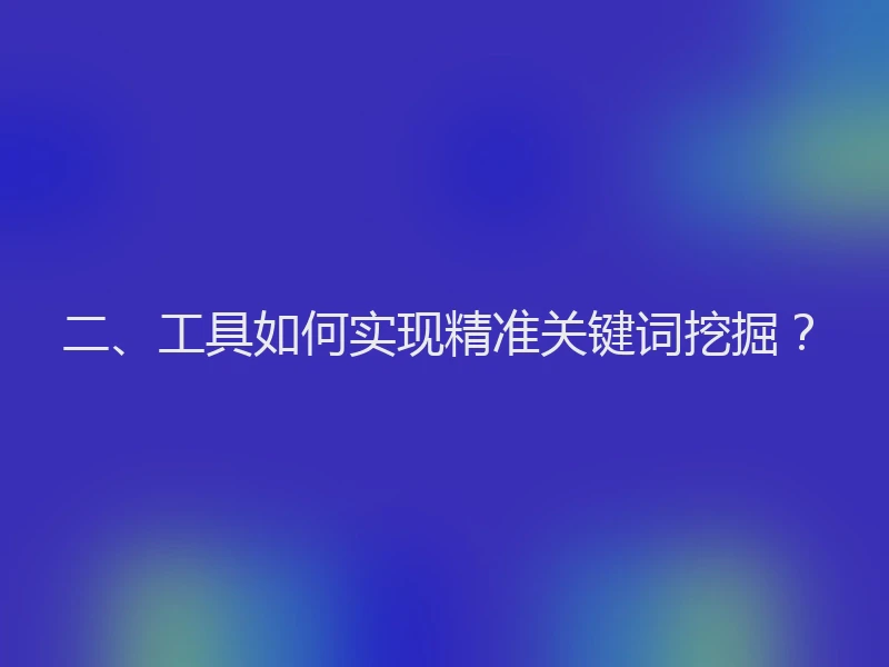 二、工具如何实现精准关键词挖掘？