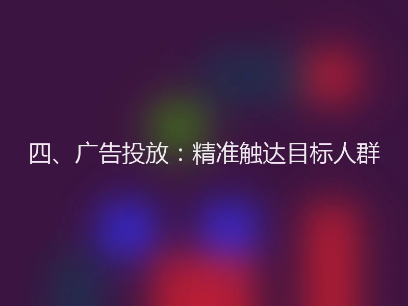 四、广告投放:精准触达目标人群