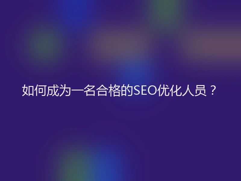 如何成为一名合格的SEO优化人员？