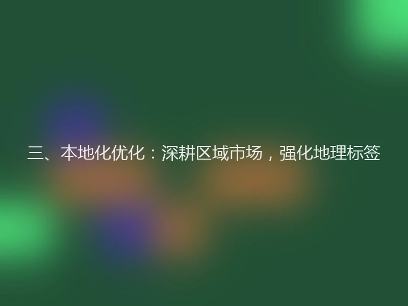 三、本地化优化：深耕区域市场，强化地理标签