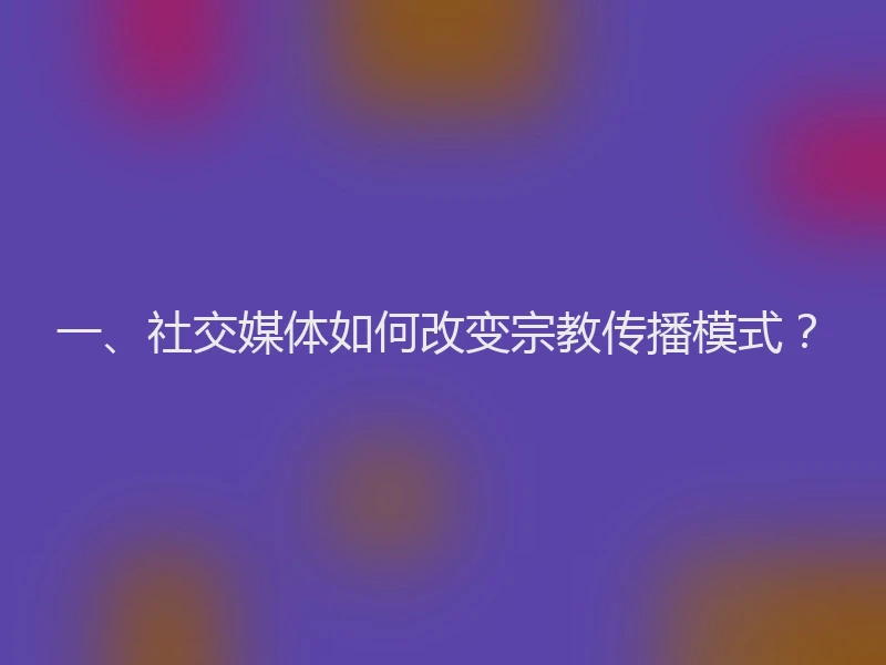 一、社交媒体如何改变宗教传播模式？