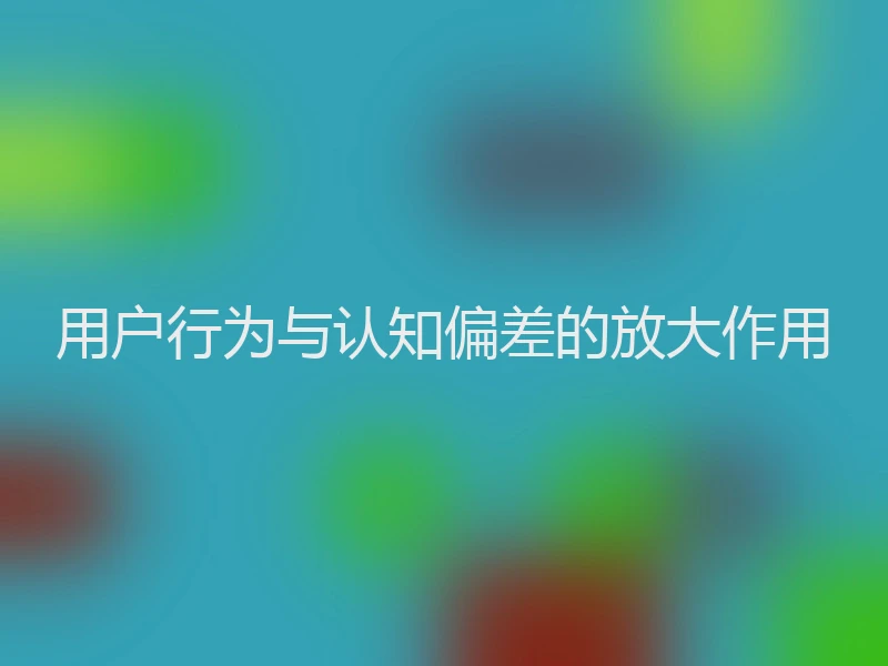 用户行为与认知偏差的放大作用