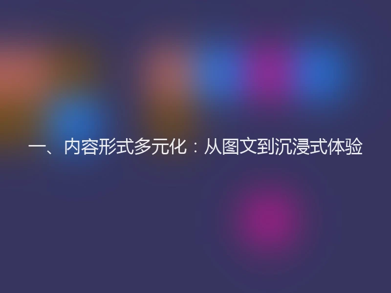 一、内容形式多元化：从图文到沉浸式体验
