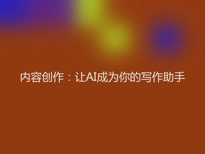 内容创作：让AI成为你的写作助手