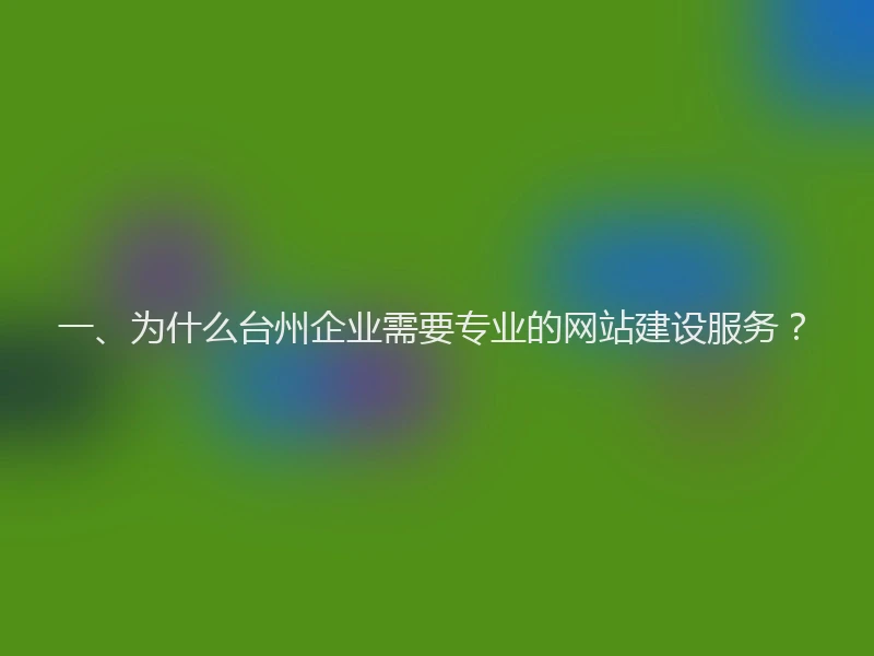 一、为什么台州企业需要专业的网站建设服务？
