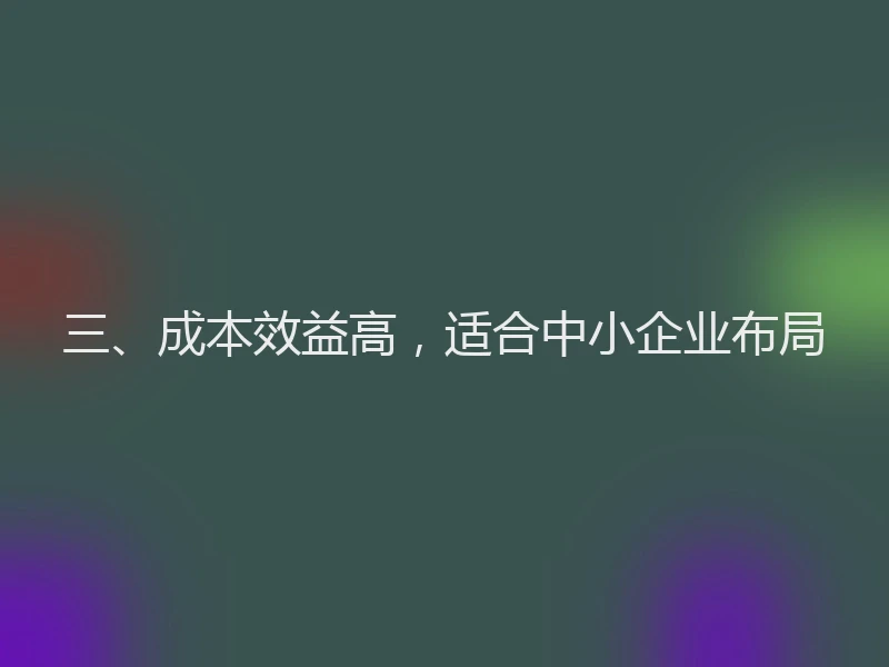 三、成本效益高，适合中小企业布局