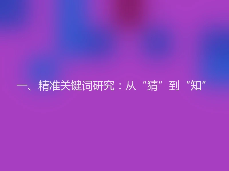 一、精准关键词研究：从“猜”到“知”