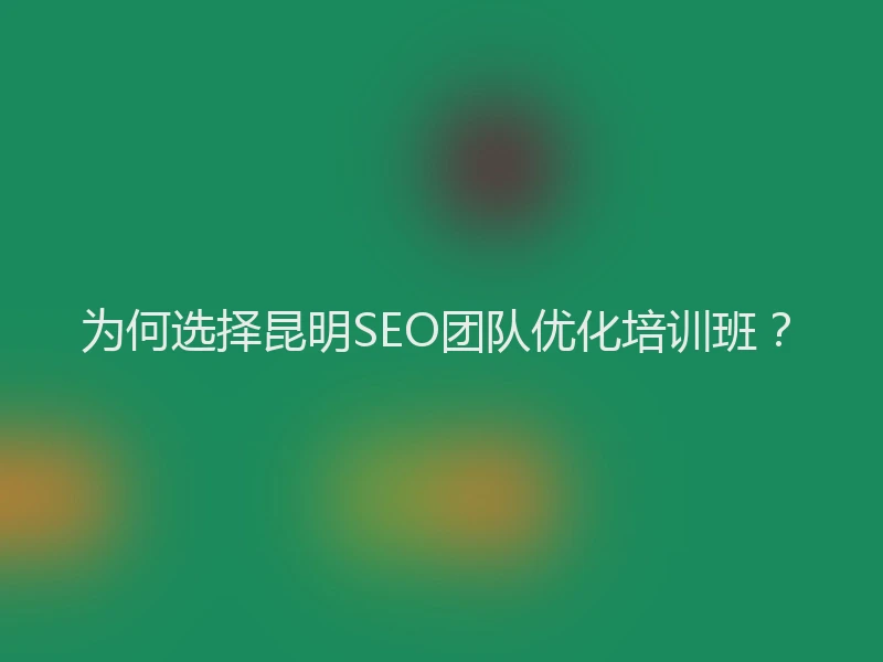为何选择昆明SEO团队优化培训班？