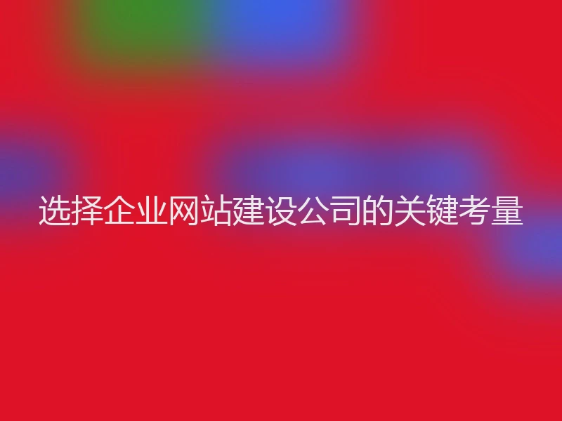 选择企业网站建设公司的关键考量
