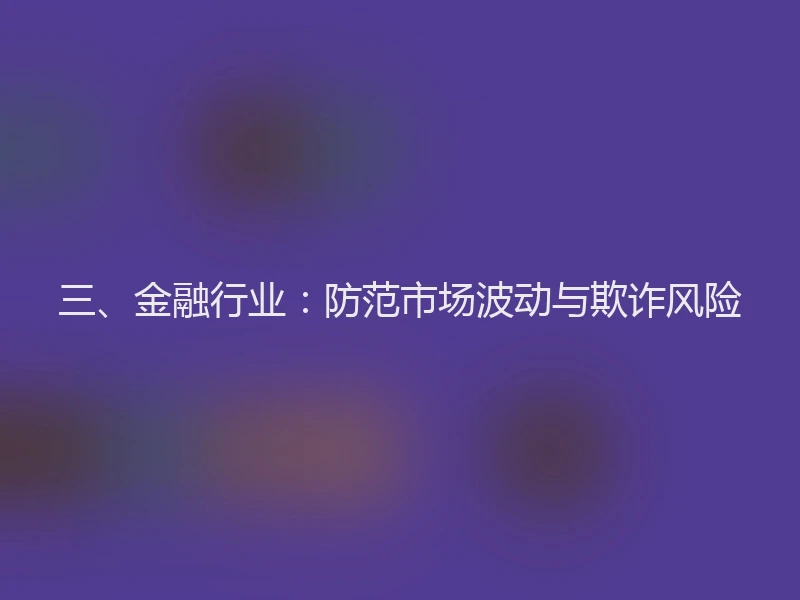 三、金融行业：防范市场波动与欺诈风险