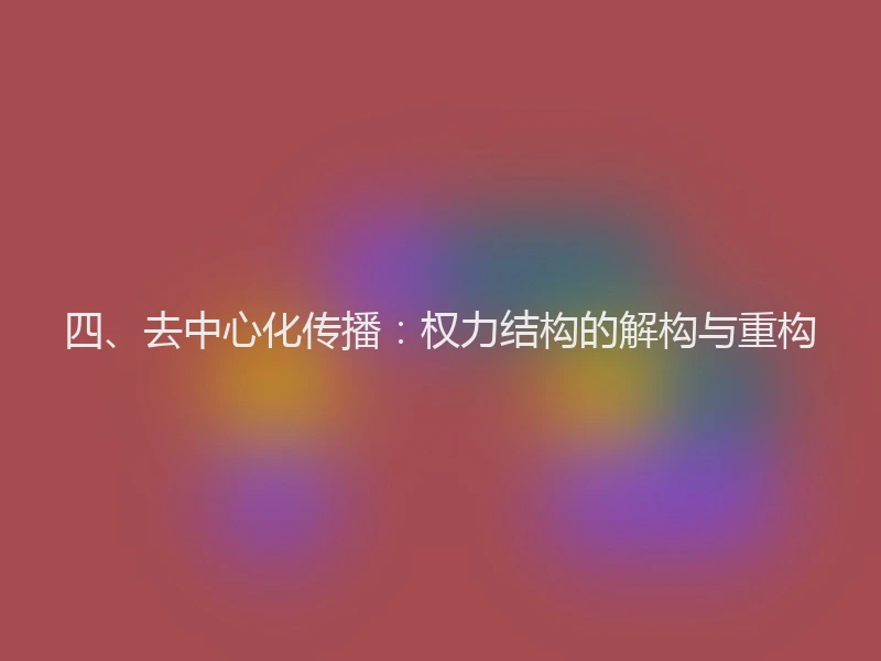 四、去中心化传播：权力结构的解构与重构