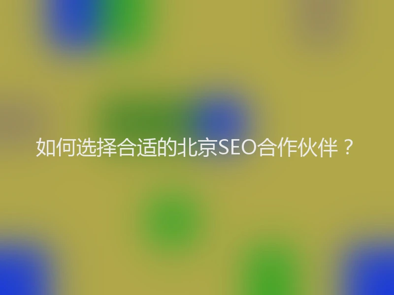 如何选择合适的北京SEO合作伙伴？
