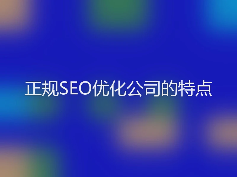 正规SEO优化公司的特点