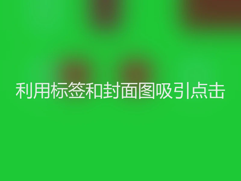 利用标签和封面图吸引点击