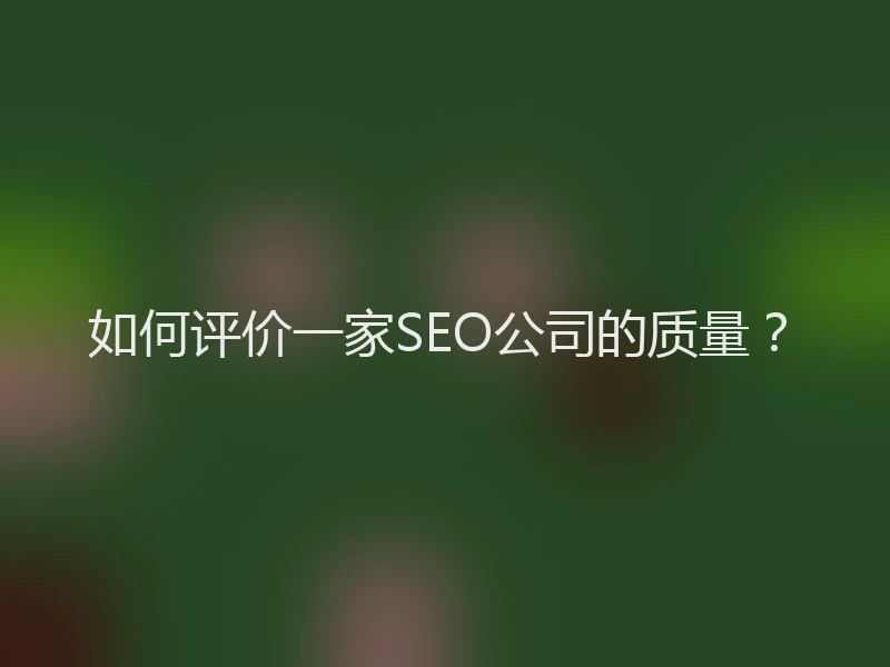 如何评价一家SEO公司的质量？