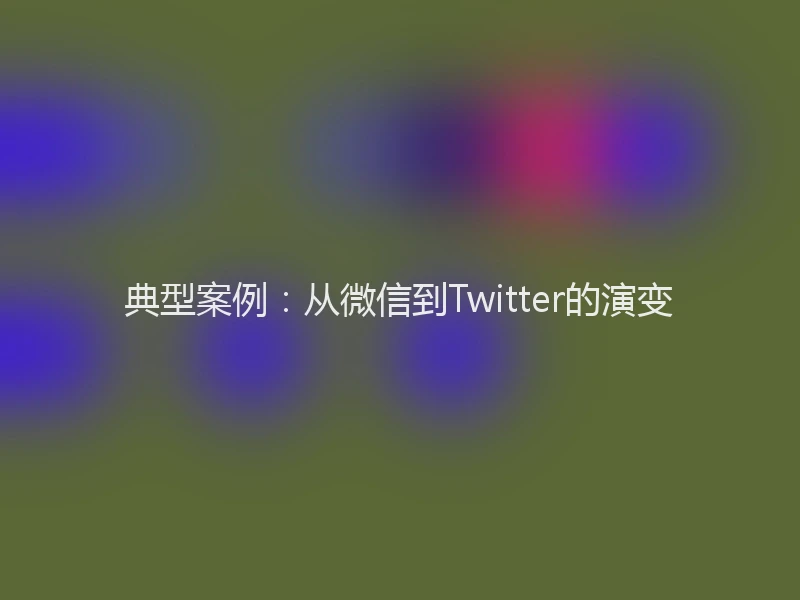 典型案例：从微信到Twitter的演变