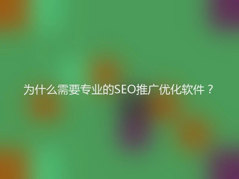 为什么需要专业的SEO推广优化软件？