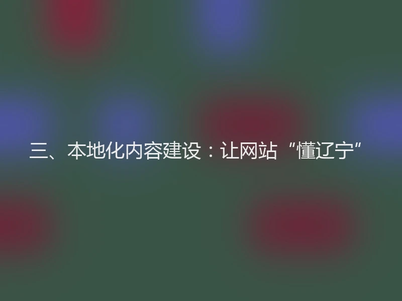 三、本地化内容建设：让网站“懂辽宁”