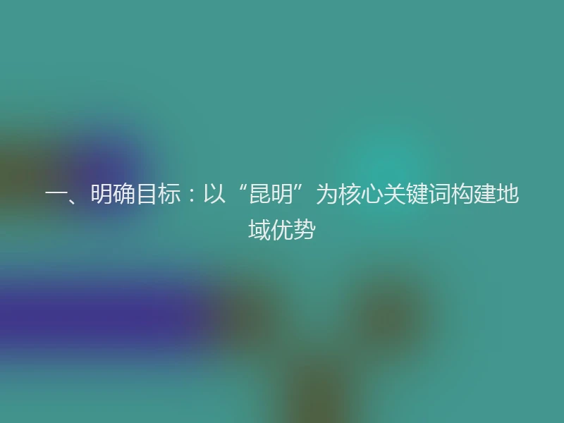 一、明确目标：以“昆明”为核心关键词构建地域优势
