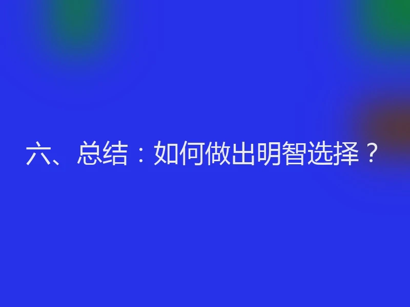 六、总结:如何做出明智选择?